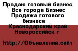 Продаю готовый бизнес  - Все города Бизнес » Продажа готового бизнеса   . Краснодарский край,Новороссийск г.